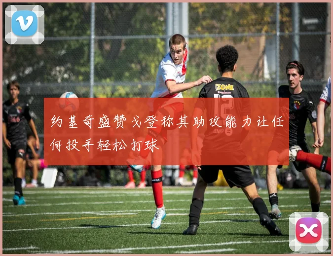 约基奇盛赞戈登称其助攻能力让任何投手轻松打球