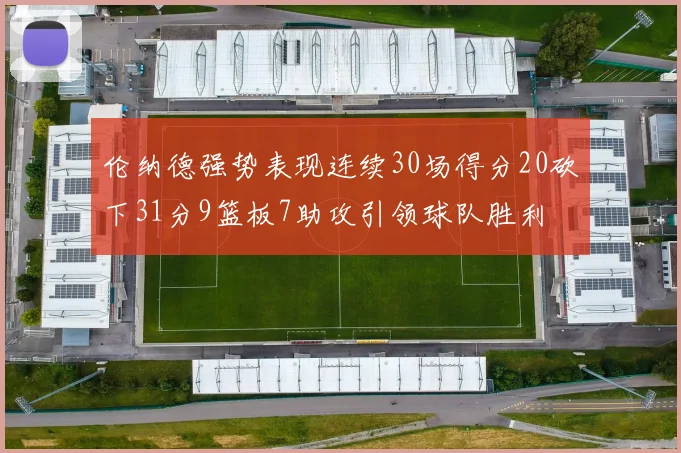 伦纳德强势表现连续30场得分20砍下31分9篮板7助攻引领球队胜利