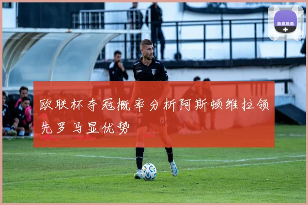 欧联杯夺冠概率分析阿斯顿维拉领先罗马显优势