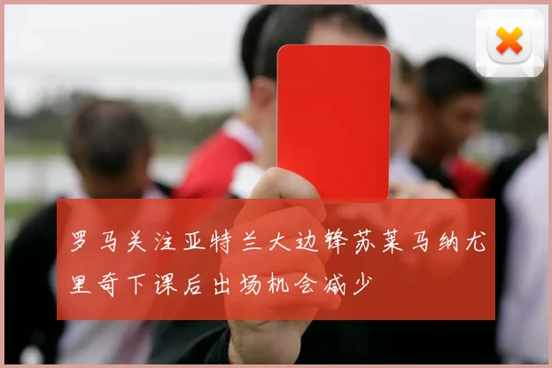 罗马关注亚特兰大边锋苏莱马纳尤里奇下课后出场机会减少