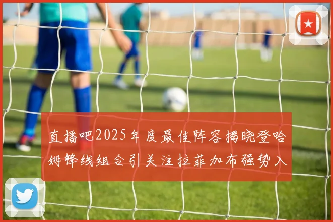 直播吧2025年度最佳阵容揭晓登哈姆锋线组合引关注拉菲加布强势入选