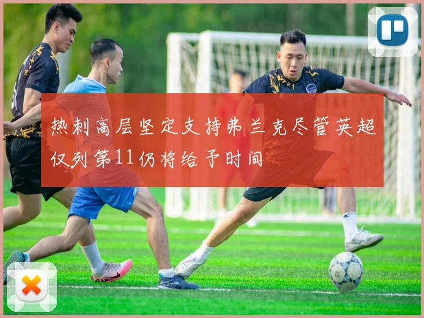 热刺高层坚定支持弗兰克尽管英超仅列第11仍将给予时间