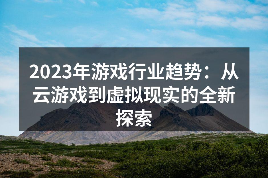 2023年游戏行业趋势：从云游戏到虚拟现