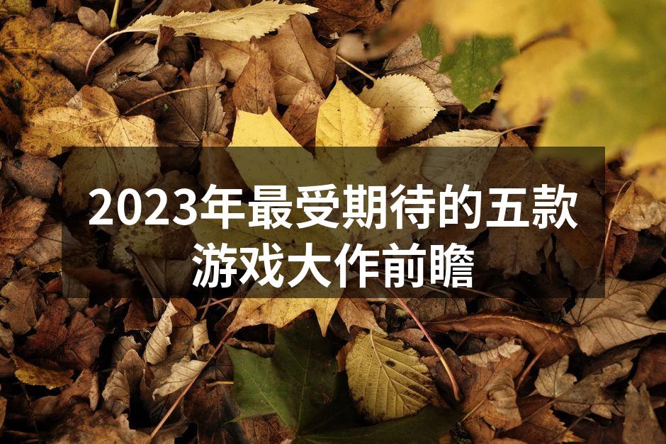 2023年最受期待的五款游戏大作前瞻