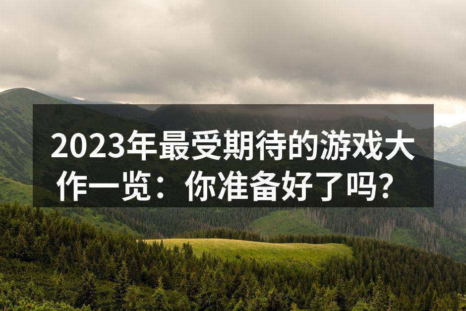 2023年最受期待的游戏大作一览：你准备