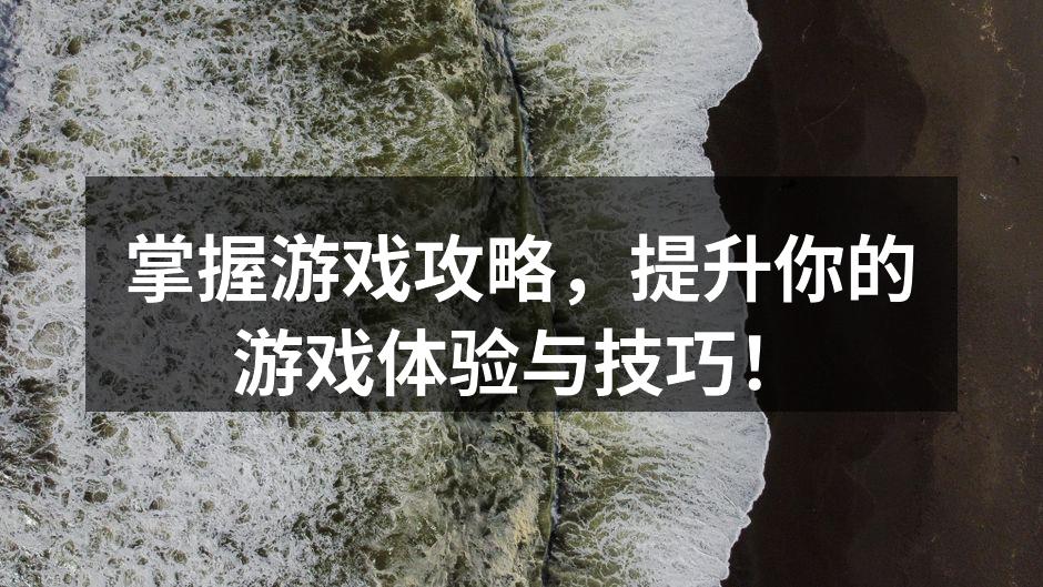 掌握游戏攻略，提升你的游戏体验与技巧！