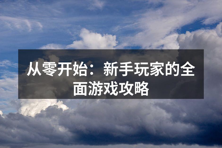 从零开始：新手玩家的全面游戏攻略